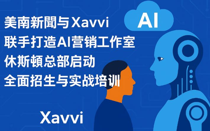美南新聞與Xavvi聯手打造AI營銷工作室 休斯頓總部啓動全面招生與實戰培訓