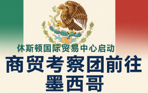 休斯顿国际贸易中心启动全球商贸考察团前往墨西哥